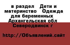  в раздел : Дети и материнство » Одежда для беременных . Архангельская обл.,Северодвинск г.